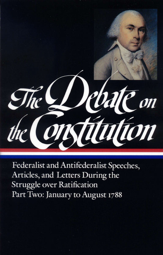 The Debate on the Constitution: Federalist and Antifederalist Speeches, Articles, and Letters During the Struggle over Ratification Vol. 2 (LOA #63)